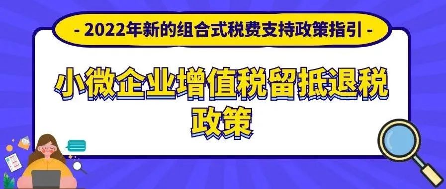 一文读懂2022年小微企业如何享受增值税留抵退税政策